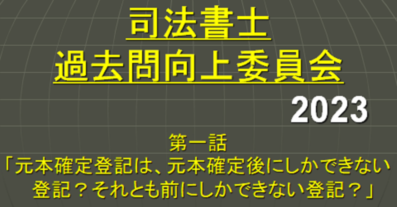 司法書士過去問向上委員会2023「第1話 元本確定登記は、元本 司法書士過去問向上委員会2023「第1話 元本確定登記は、元本