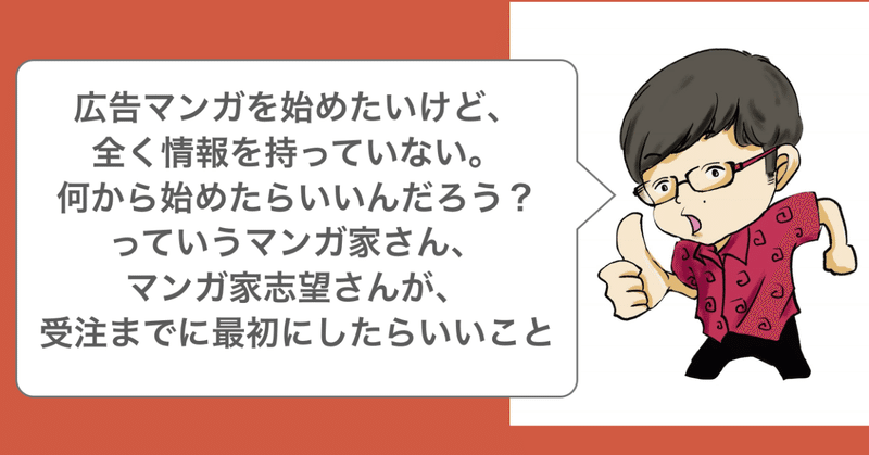 広告マンガを始めたいけど、全く情報を持っていない。何から始めたらいいんだろう？っていうマンガ家さん、マンガ家志望さんが、受注までに、最初にしたらいいこと