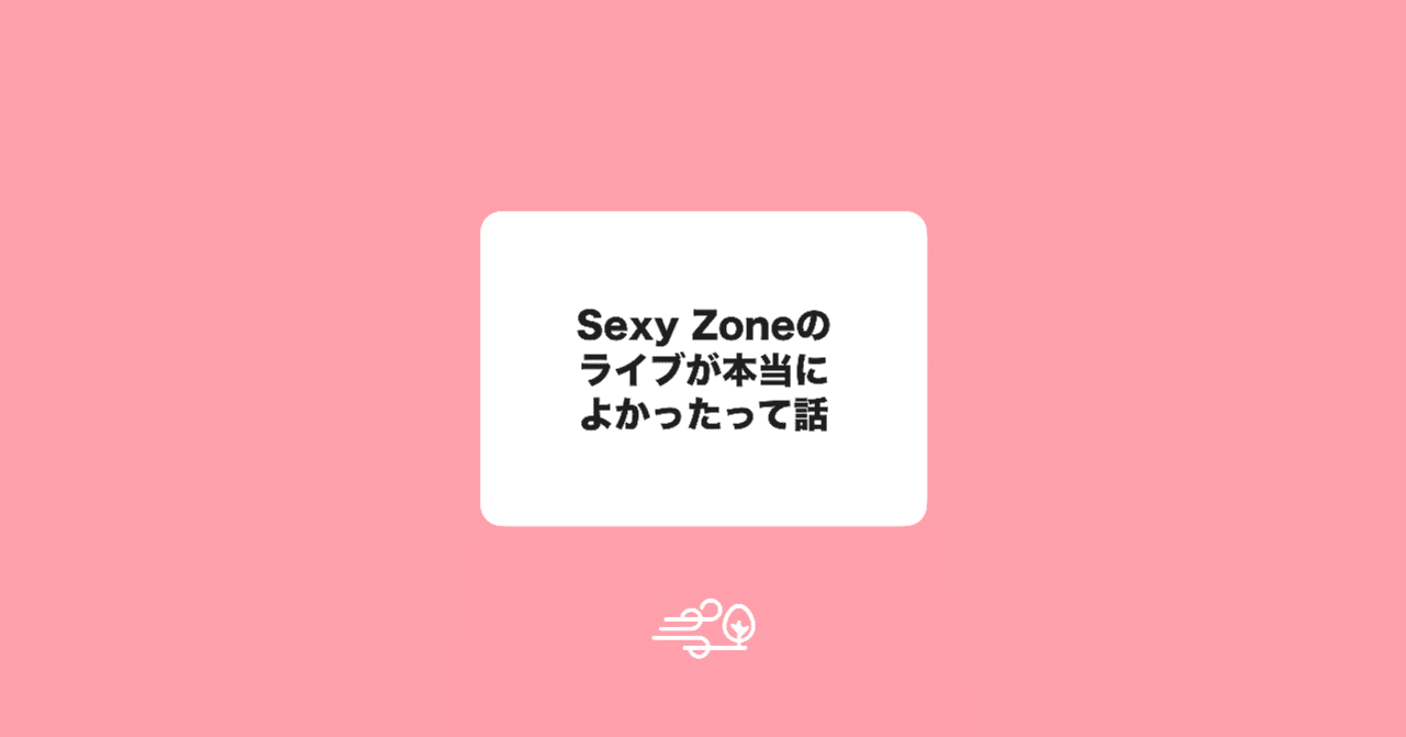 Sexyzoneのライブが本当に良かったという話 ふうと デザイナー Note