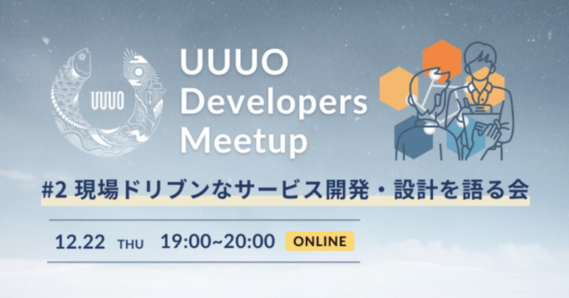 ＜イベントレポート＞ 12/22開催 【UUUO Developers Meetup】＃2 現場ドリブンなサービス開発・設計を語る会