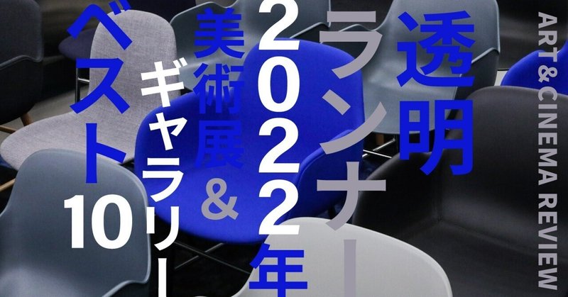 2022年の美術展＆ギャラリー展示ベスト10｜透明ランナー