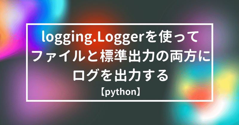【python】logging.Loggerを使ってファイルと標準出力の両方にログを出力する