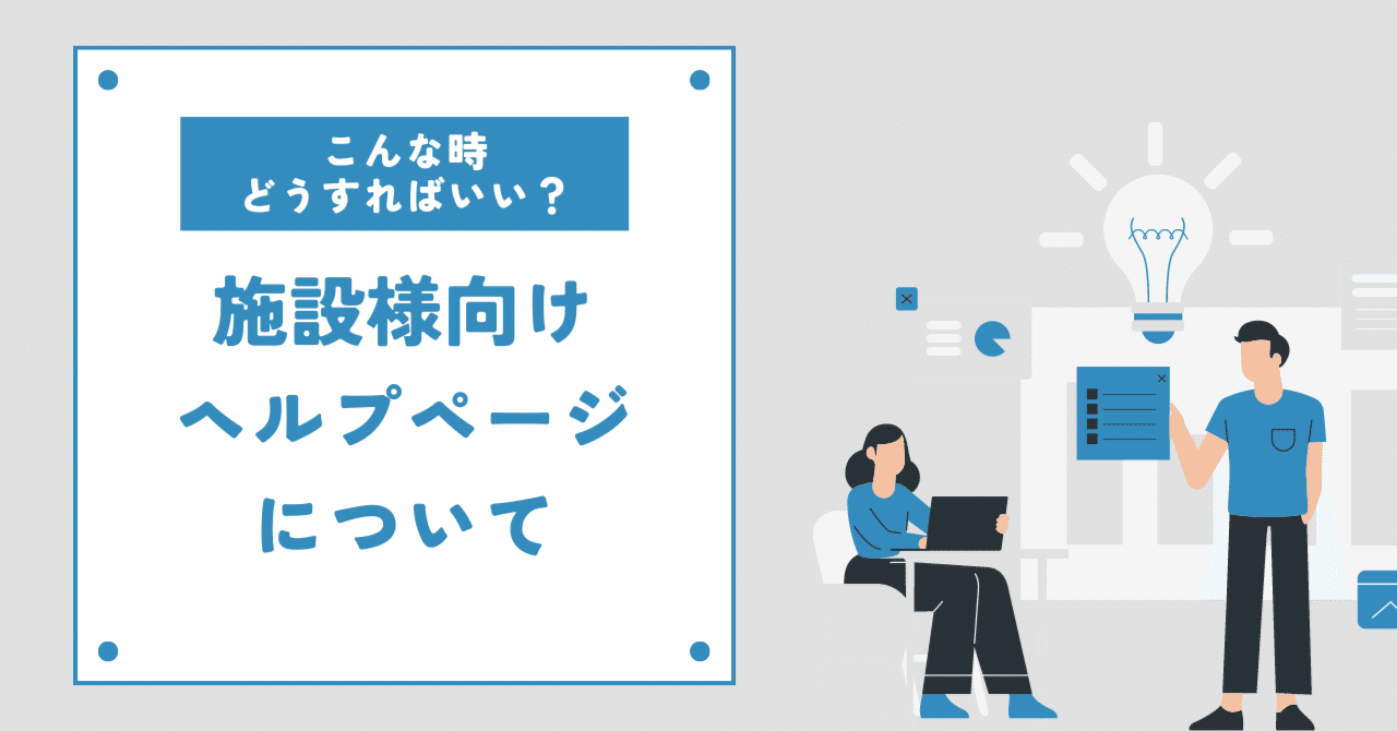 こんな時、どうすればいいのか？施設様向けヘルプページについて｜株式