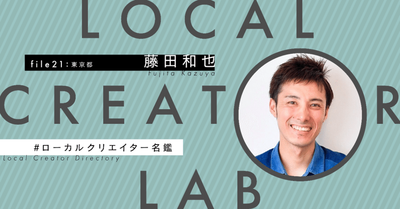 ローカルクリエイター 21 藤田和也さん 東京都 ローカルクリエイターラボ Note ローカルクリエイター 21 藤田和也さん 東京都 ローカルクリエイターラボ Note