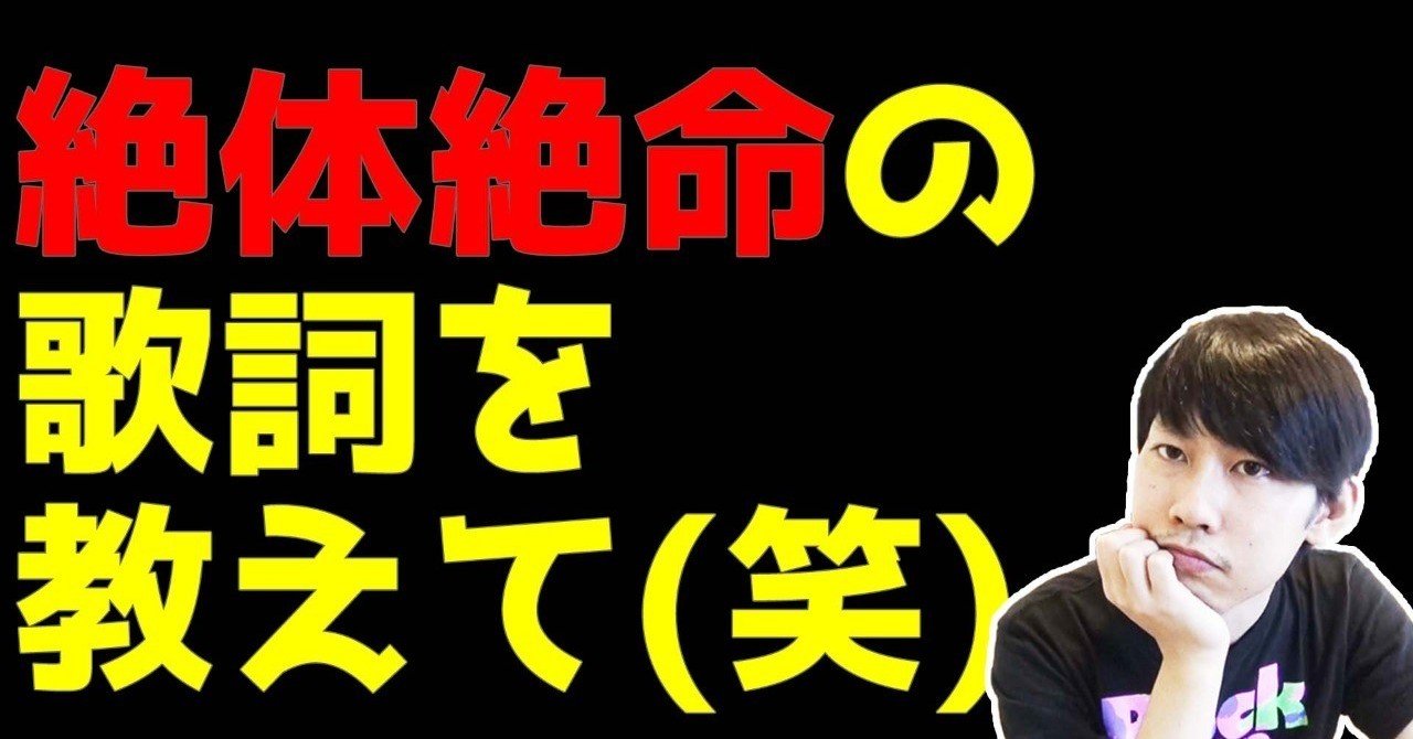 絶体絶命の歌詞誰か教えて 笑 Maesaqu Note