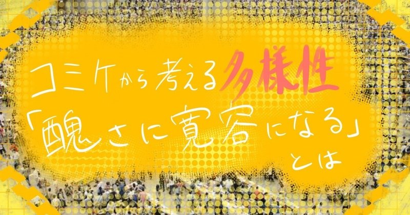 コミケの姿から考える多様性 醜さに寛容になる という必要性について 山吹 Note コミケの姿から考える多様性 醜さに寛容になる という必要性について 山吹 Note