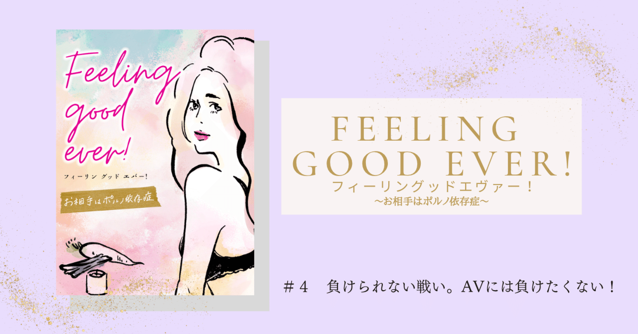 負けられない戦い。AVには、負けたくない！ 【♯４ Feeling good ever! お相手はポルノ依存症】｜詢川 華子（じゅんかわ はなこ）