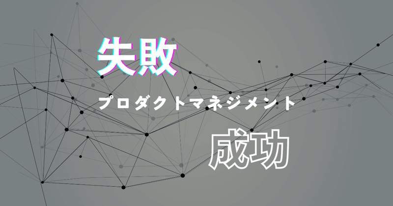 失敗したプロダクトマネジメント、成功したプロダクトマネジメント