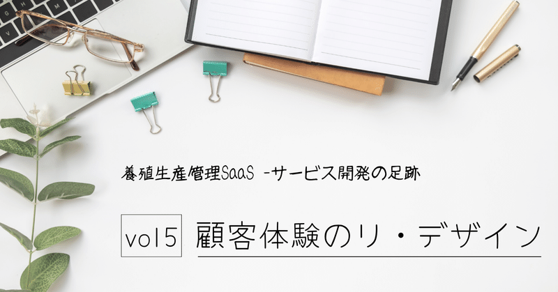 養殖生産管理SaaS -サービス開発の足跡vol5 顧客体験のリ・デザイン