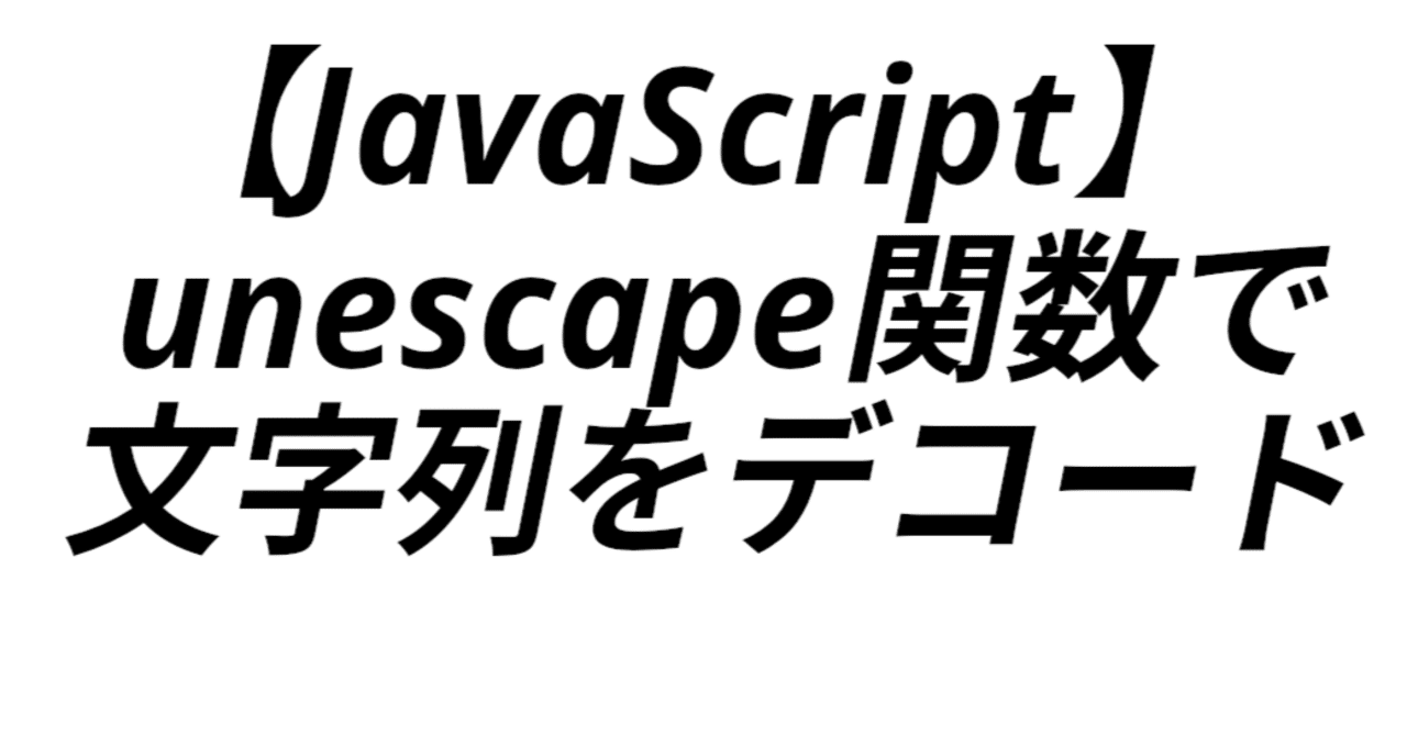 【JavaScript】unescape関数で文字列をデコード｜関野泰宏