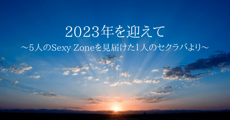 2023年を迎えて〜5人のSexy Zoneを見届けた１人のセクラバより〜