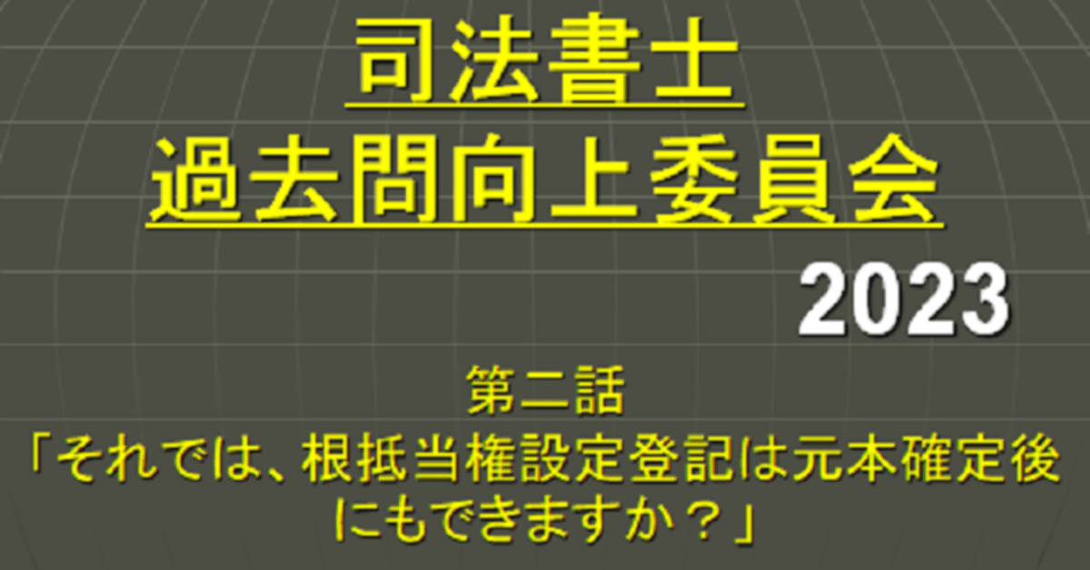 司法書士過去問向上委員会2023「第2話 それでは、根抵当権設定