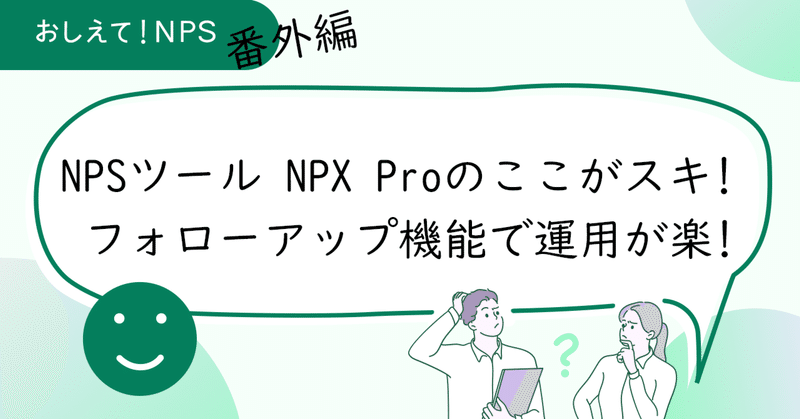 NPSツール NPX Proのここがスキ! フォローアップ機能で運用が楽!