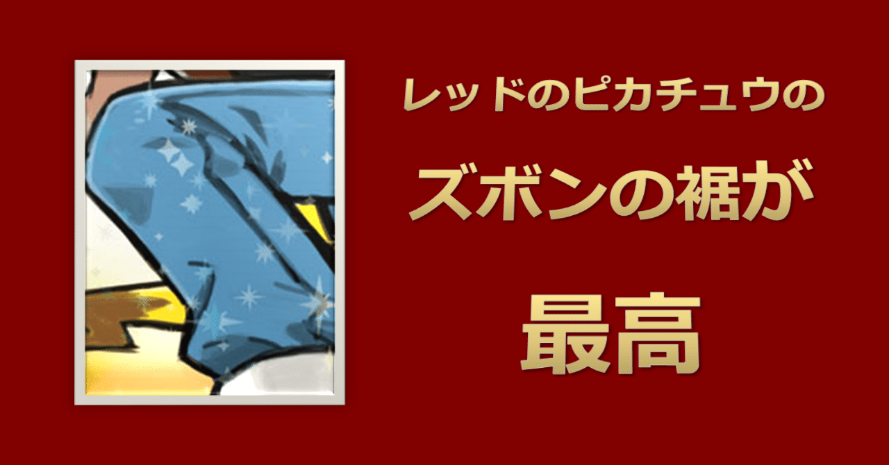 コラム】レッドのピカチュウのズボンの裾が最高｜なにものか