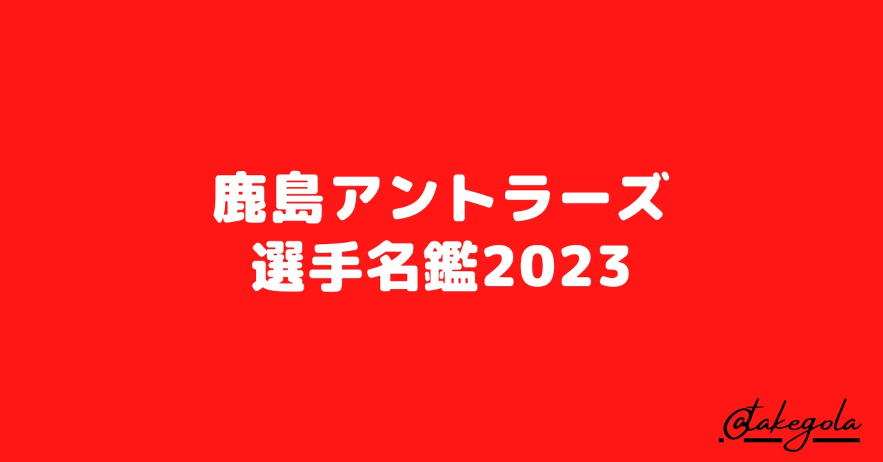 鹿島アントラーズ選手名鑑2023｜タケゴラ
