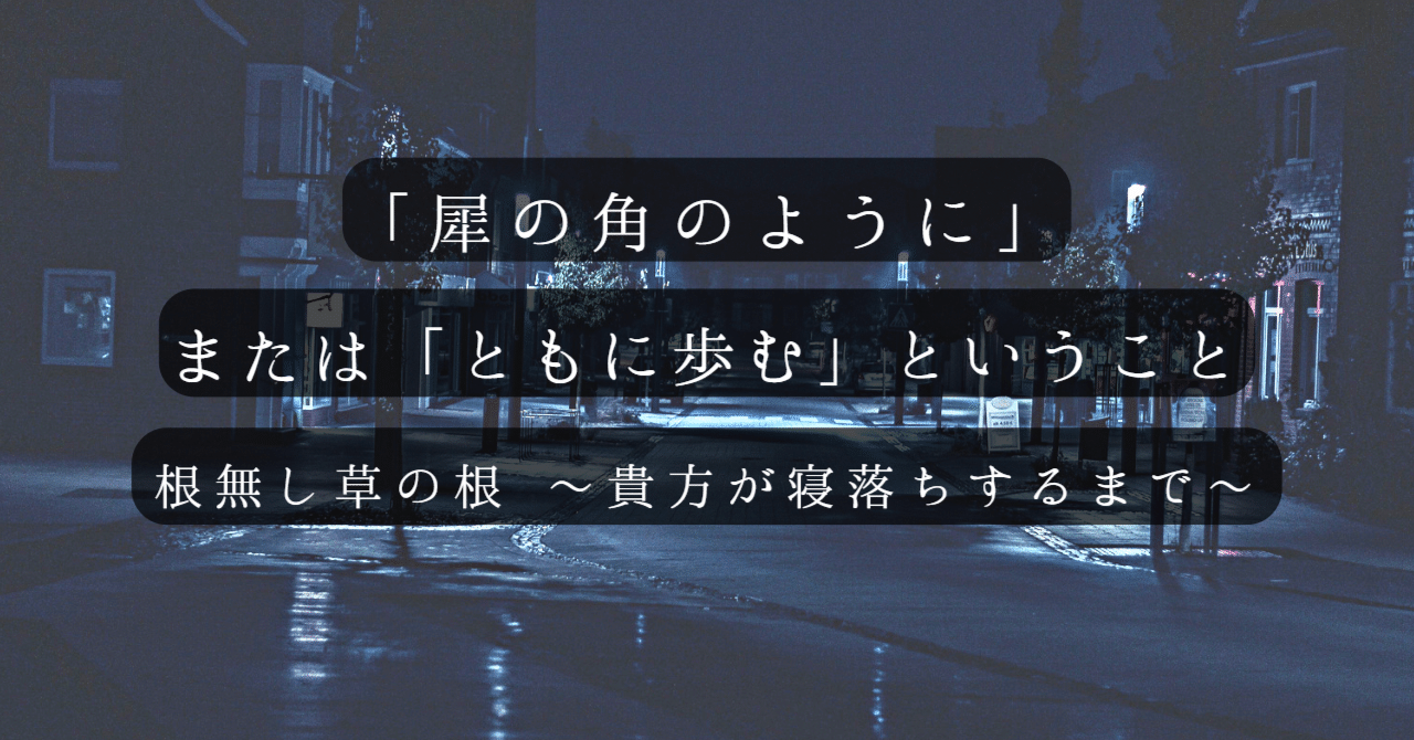 スッタニパータ より】犀の角のように（草稿）｜根無し草の根