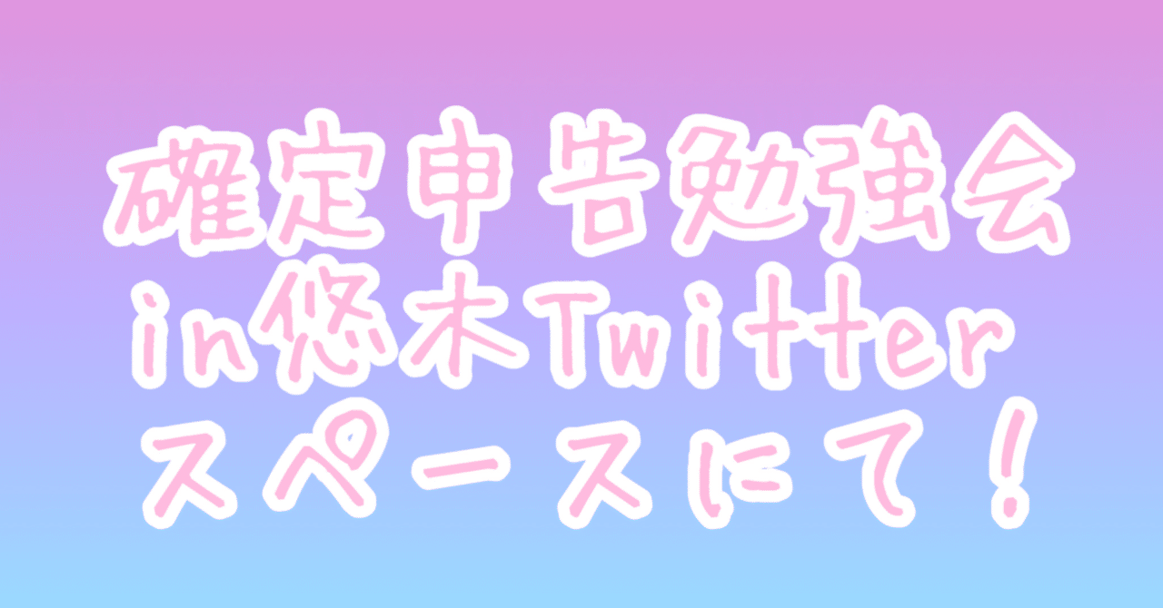 確定申告勉強会in悠木Twitterのスペースにて｜悠木ᕱ⑅︎ᕱメルレ