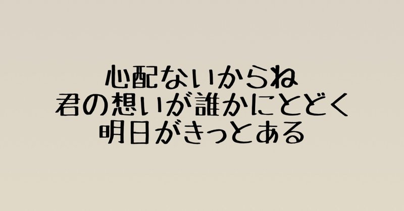 心配ないからね 君の想いが誰かにとどく明日がきっとある