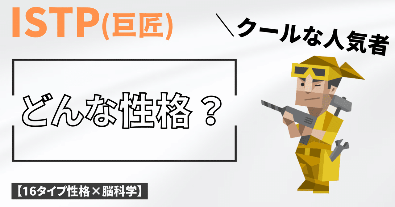 ISTP(巨匠)さんの性格まとめ【アルファベットの意味〜有名人などを解説】|Brain-Psycho-Lab【16タイプ性格×脳科学】