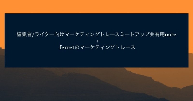ferretのマーケティングトレース-ライター/編集者向けミートアップの共有note