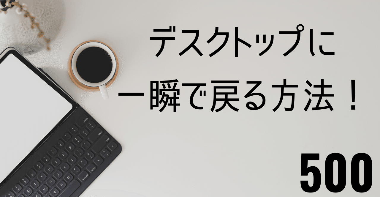 一瞬でデスクトップに戻る方法!【KAIZEN通信第500号】|g. hirohama|note 一瞬でデスクトップに戻る方法!【KAIZEN通信第500号】|g. hirohama|note