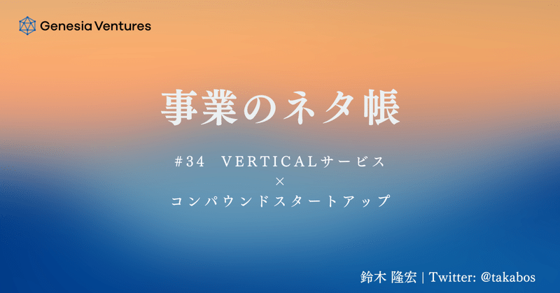 事業のネタ帳 #34 Verticalサービス × コンパウンドスタートアップ