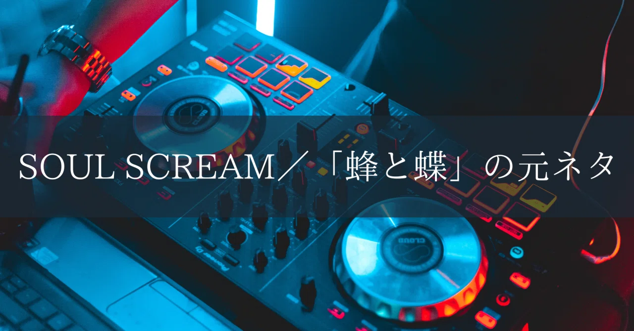 SOUL SCREAM／「蜂と蝶」の元ネタ｜あきたく