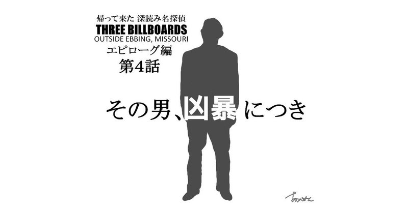 エピローグ第４話「その男、凶暴につき」『THREE BILLBOARDS OUTSIDE EBBING, MISSOURI（スリー・ビルボード）』徹底解剖