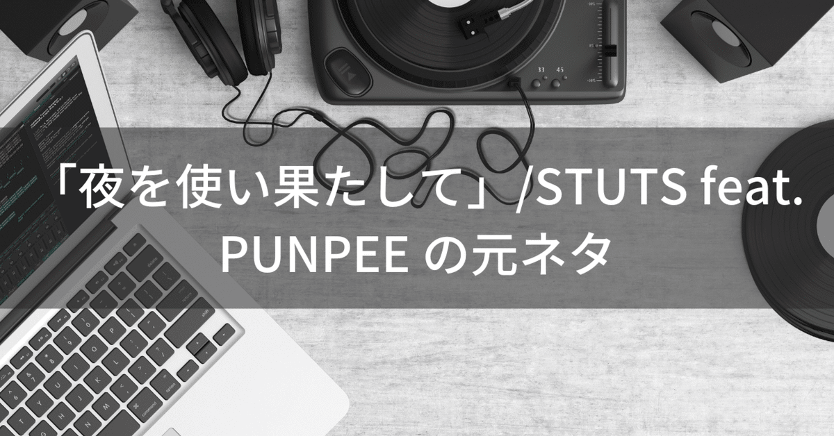 夜を使い果たして」-STUTS feat. PUNPEE の元ネタ｜あきたく