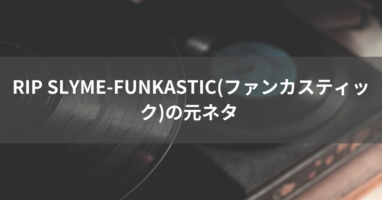 RIP SLYME-FUNKASTIC(ファンカスティック)の元ネタ｜あきたく