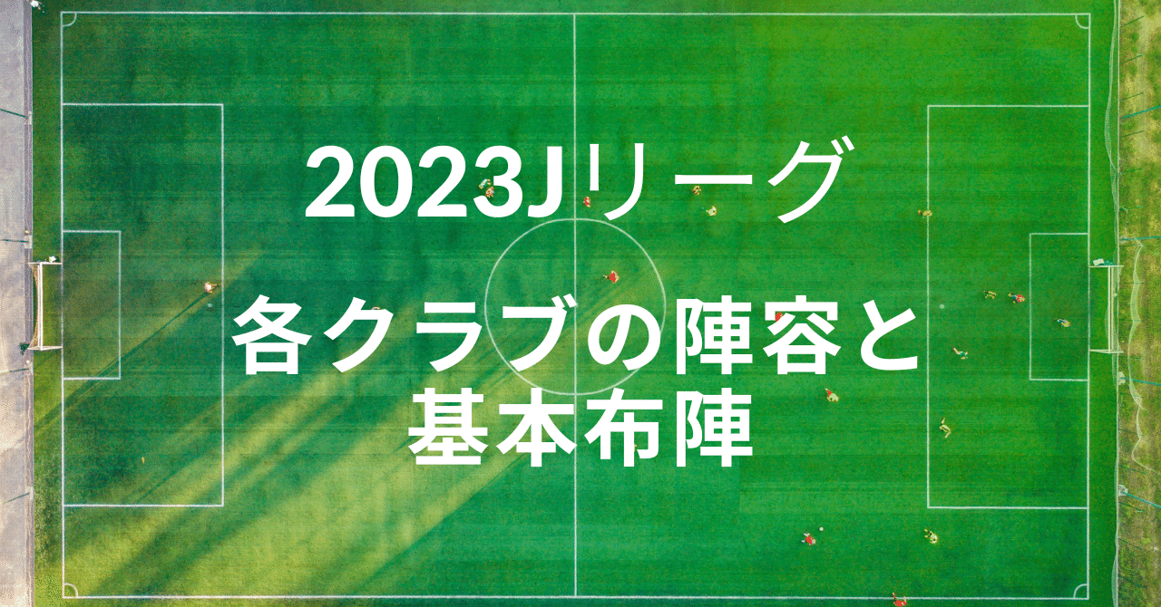 2023Jリーグ各クラブの陣容と予想基本布陣(全チーム作成終了)|mokichi
