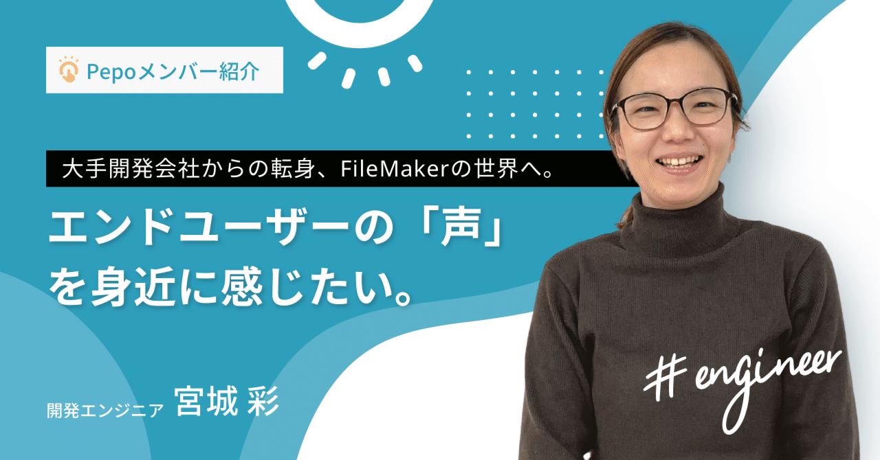 【Pepoメンバー紹介Vol.4】大手開発会社からFileMakerのエンジニアへと転身した宮城さんへインタビュー｜株式会社Pepo