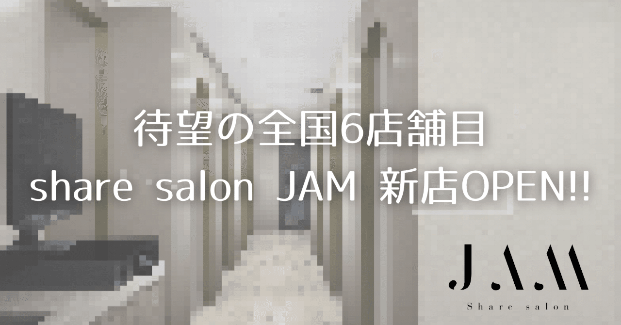 待望の全国6店舗目share salon JAM 新店OPEN!!｜【JAM's】ビューティ