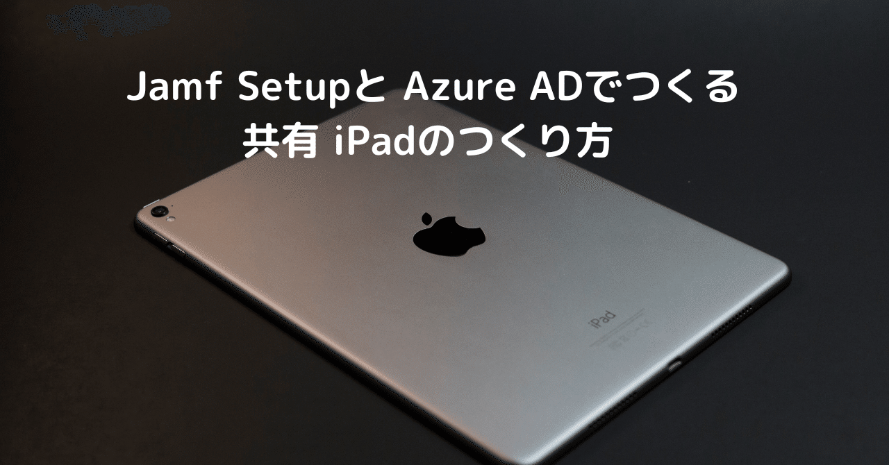 Jamf Setup と Azure ADでつくる 共有iPad のつくり方｜Magic Hat Tech