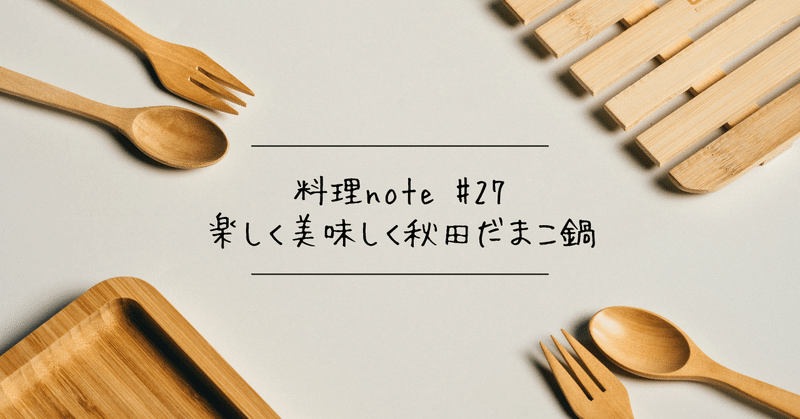 【料理note #27】楽しく美味しく秋田だまこ鍋