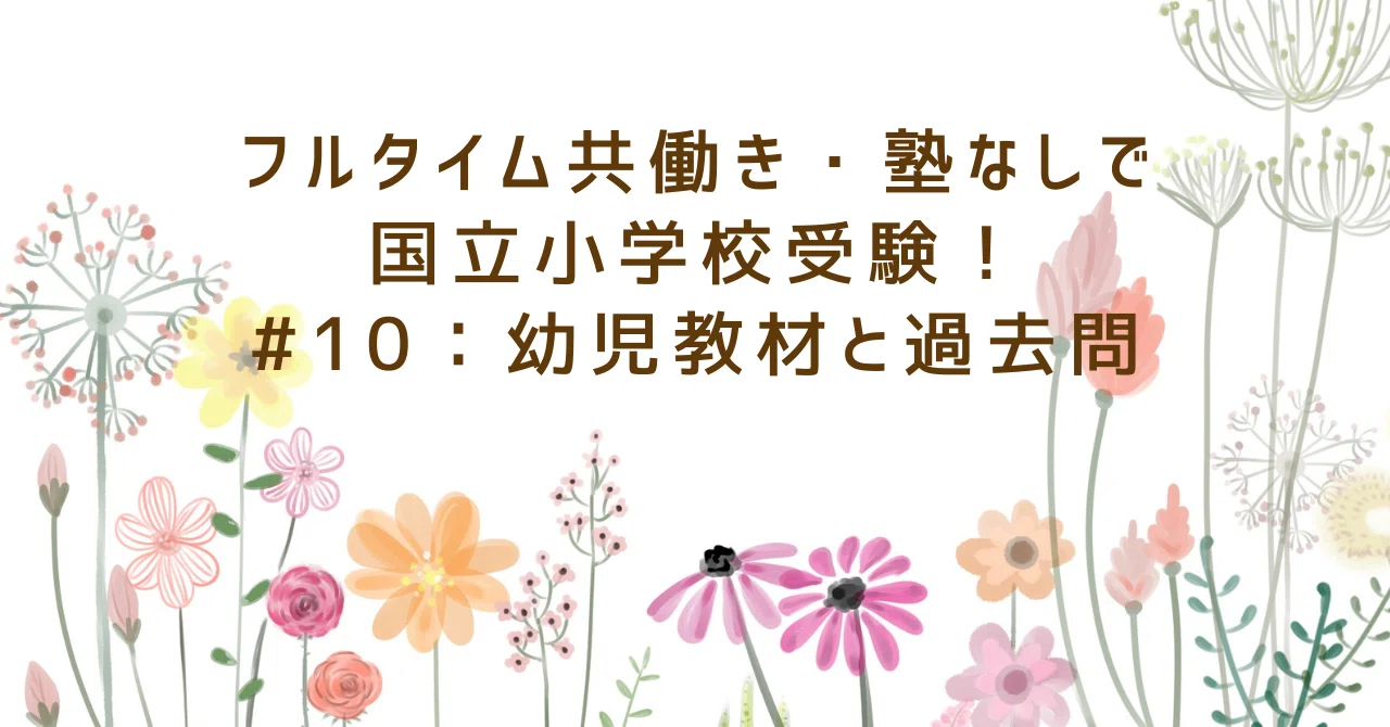 フルタイム共働き・塾なしで国立小学校受験！#10：幼児教材と過去問