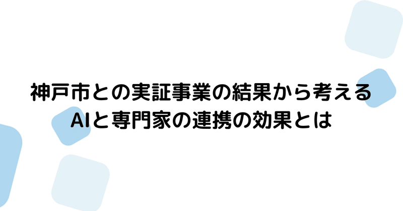 神戸市との実証事業の結果から考えるAIと専門家の連携の効果とは