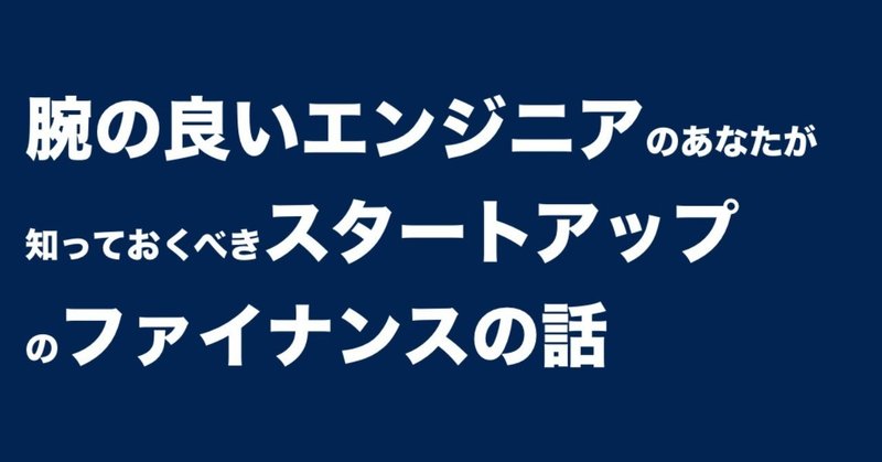 腕の良いエンジニアのあなたが、知っておくべきスタートアップのファイナンスの話