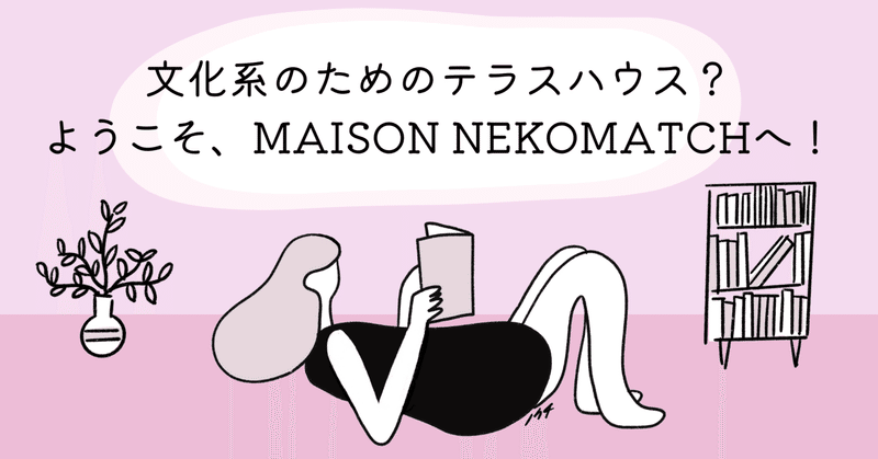 文化系のためのテラスハウス?ようこそ、MAISON NEKOMATCHへ！