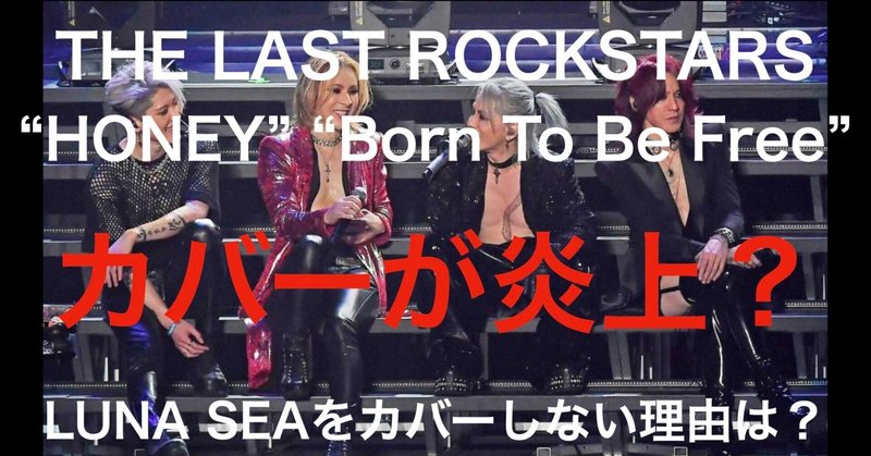 THE LAST ROCKSTARSがHONEY（L'Arc-en-Ciel）とBorn To Be Free（X JAPAN）をカバー！少し複雑な気分になるのはなぜ？LUNA SEAはカバーしない理由は？