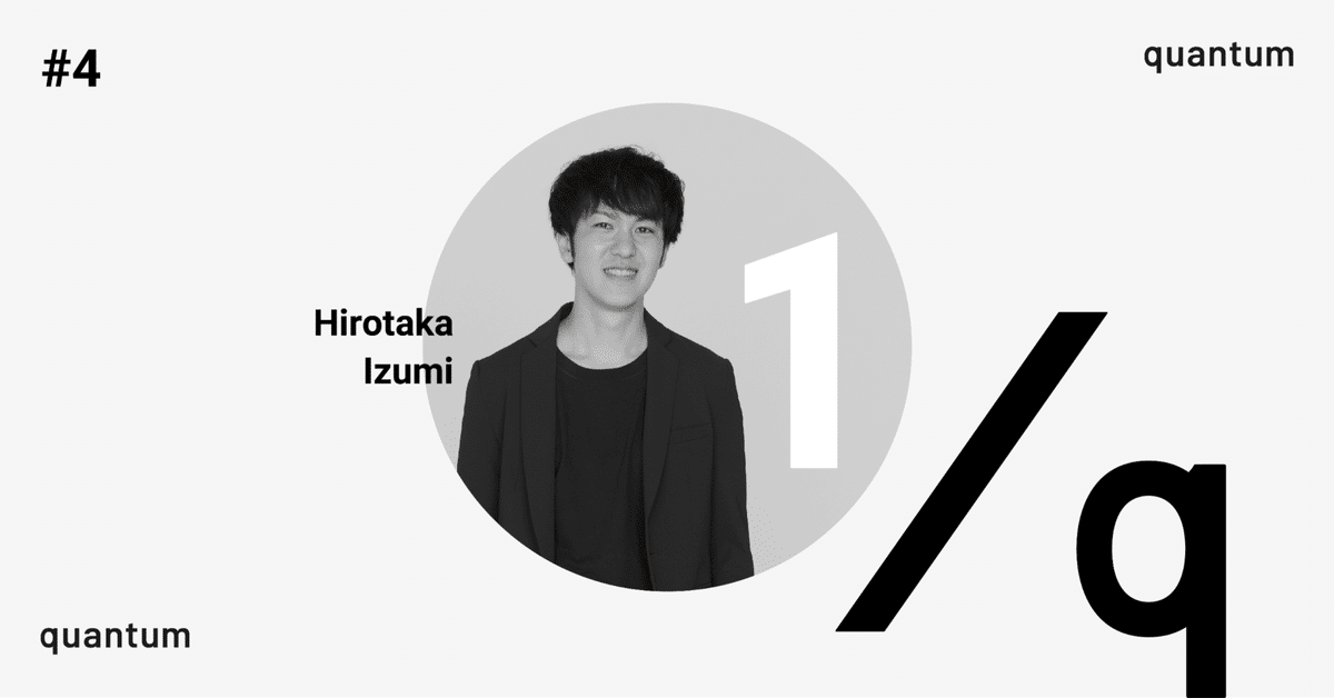 1/q ｜ #4 Hirotaka Izumi(Product Manager)｜quantum
