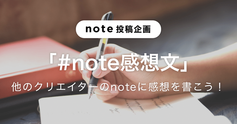 他のクリエイターのnoteに感想を書いてみよう！「#note感想文」を募集します！