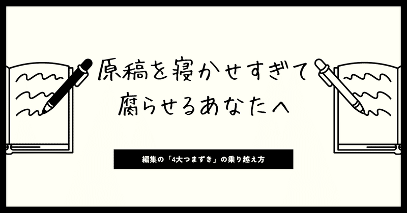 原稿を寝かせすぎて腐らせてしまうあなたへ…編集の「4大つまずき」の乗り越え方