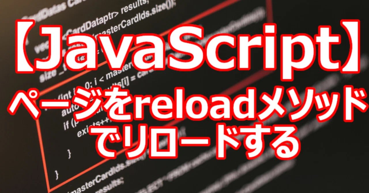 【JavaScript】ページをreloadメソッドでリロードする|関野泰宏