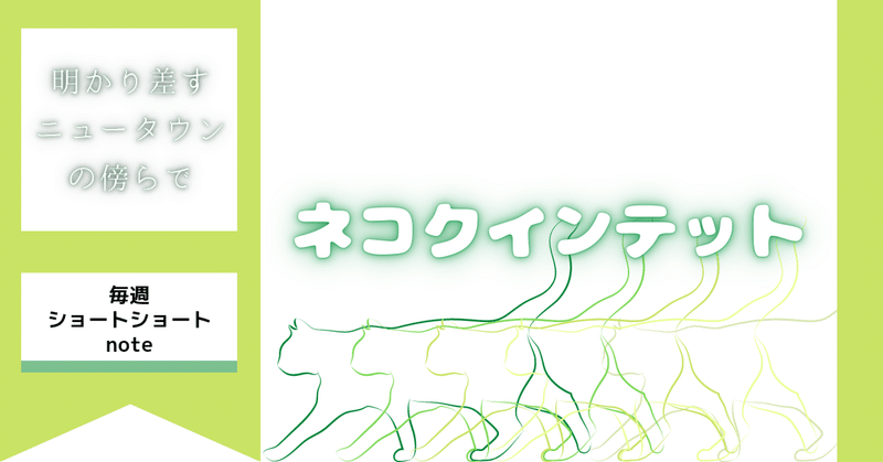 明かり差すニュータウンの傍らで#30｢ネコクインテット｣/毎週ショートショートnote