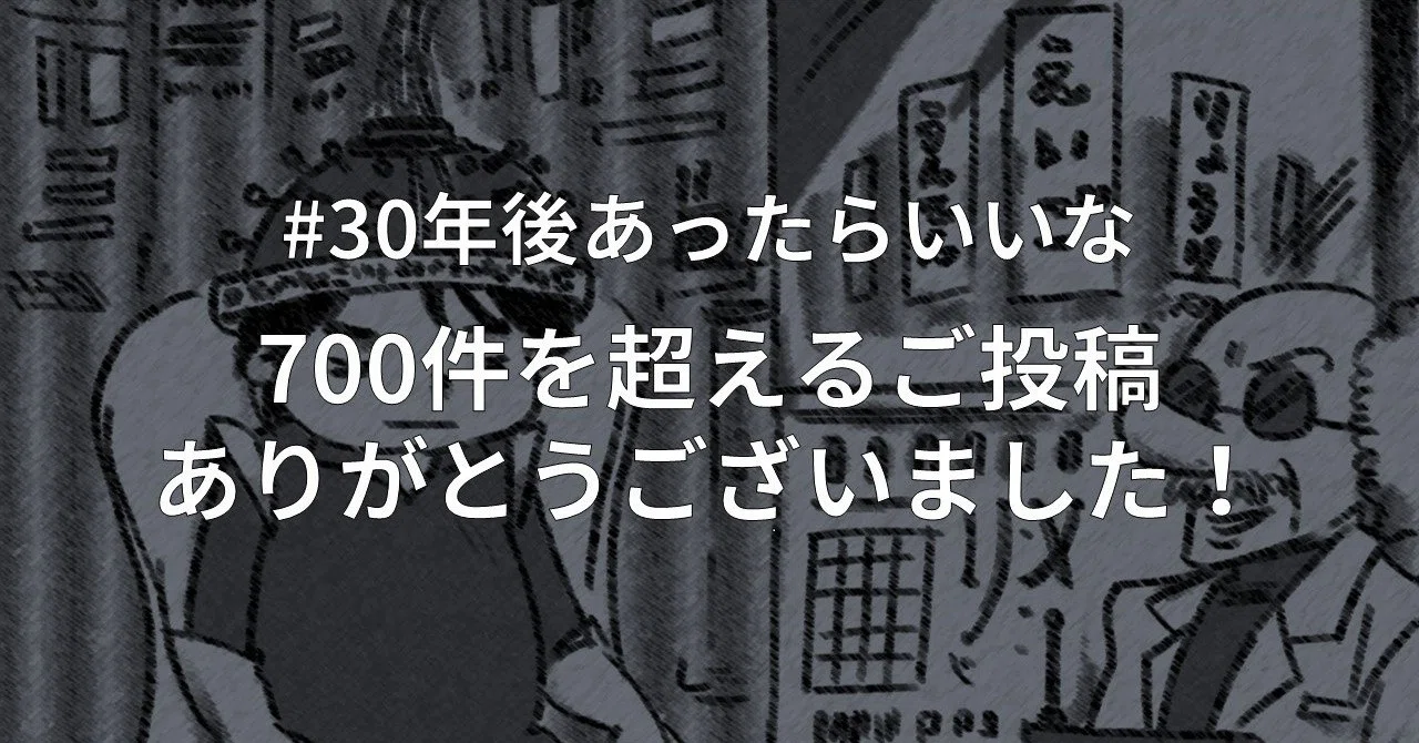 30年後あったらいいな」へのたくさんのご投稿ありがとうございました 