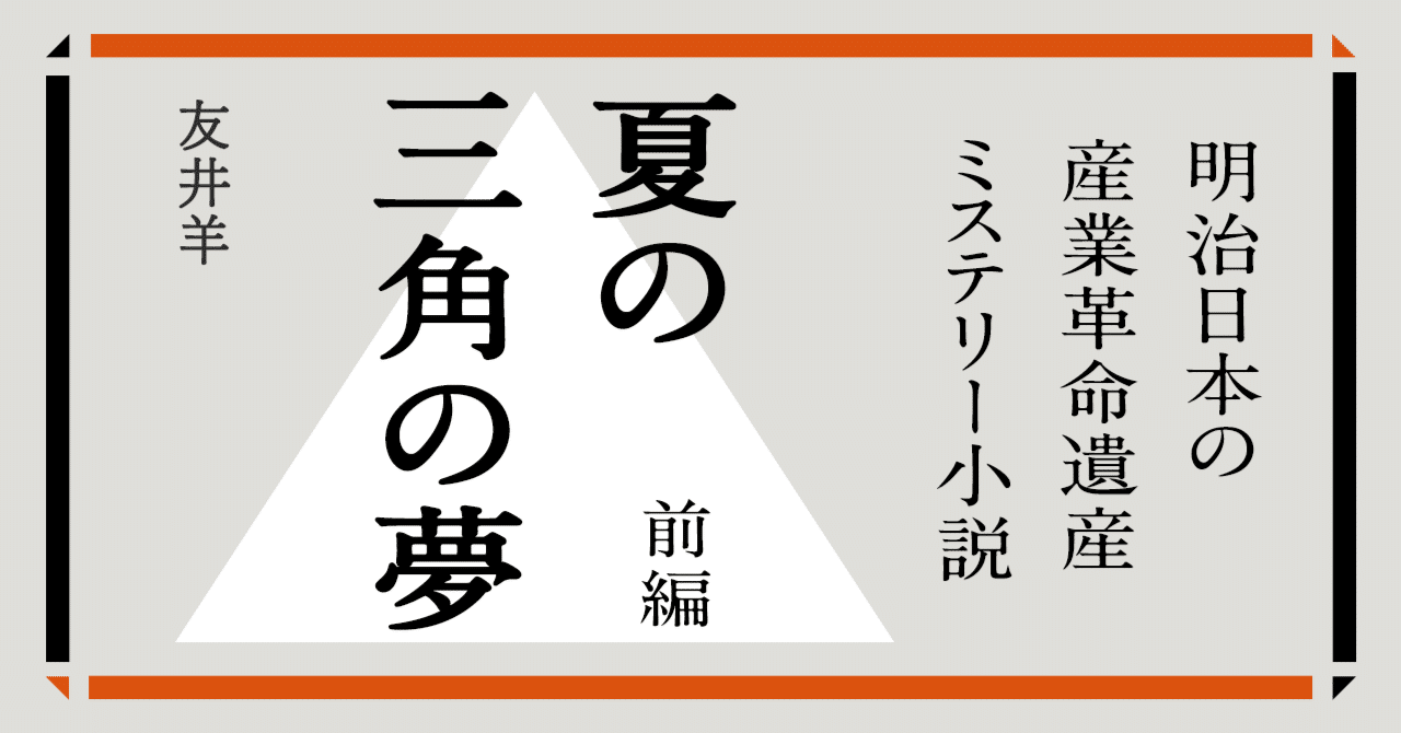 世界遺産・短編小説】「夏の三角の夢」前編｜「明治日本の産業革命遺産
