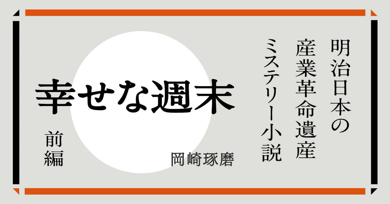 世界遺産・短編小説】「幸せな週末」前編|「明治日本の産業革命 世界遺産・短編小説】「幸せな週末」前編|「明治日本の産業革命