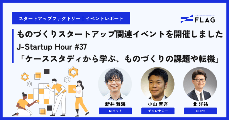【イベントレポート】「Venture café Tokyo」にて、ものづくりスタートアップ関連イベントを開催しました　J-Startup Hour #37〜「ケーススタディから学ぶ、ものづくりの課題や転機」〜