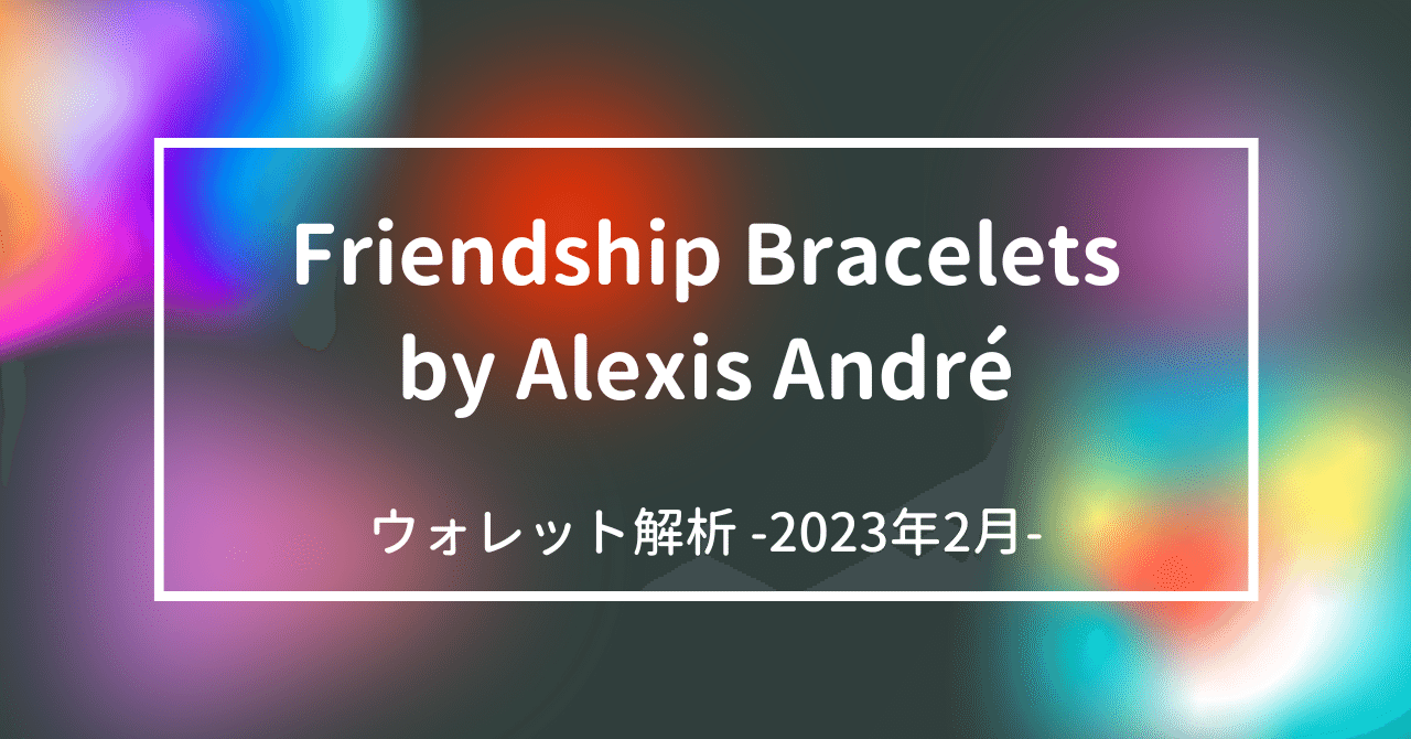 Friendship Bracelets by Alexis André ウォレット解析 2023 Feb｜DIΞGO.eth = NFT
